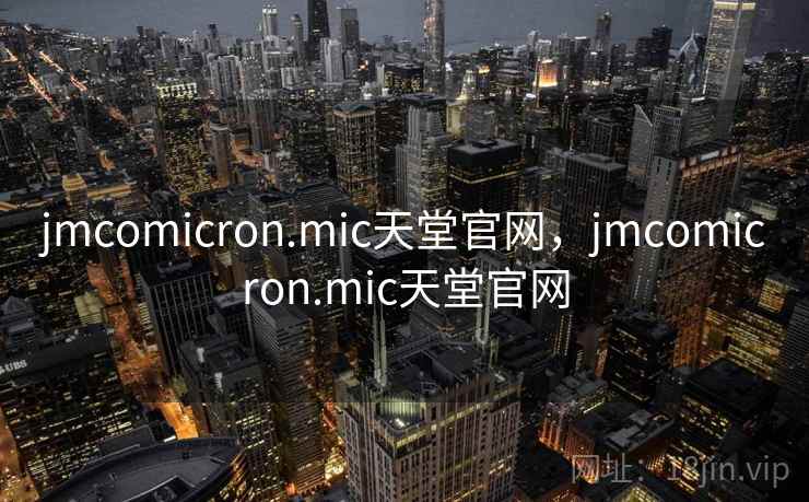 jmcomicron.mic天堂官网，jmcomicron.mic天堂官网  第2张