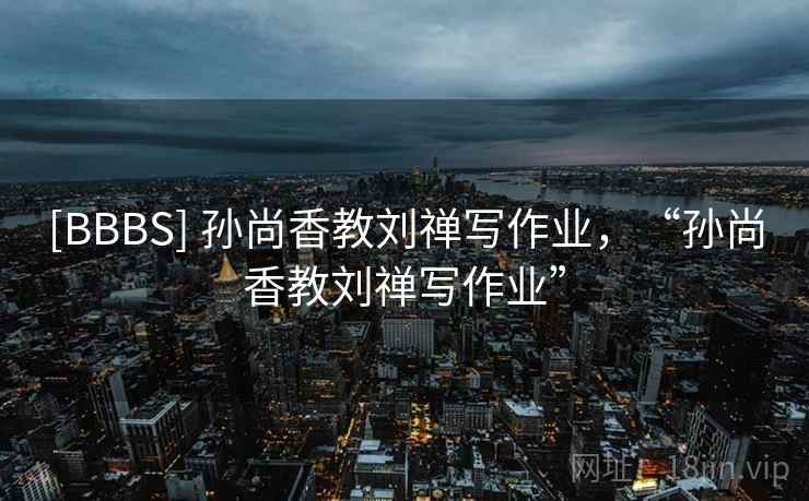 [BBBS] 孙尚香教刘禅写作业，“孙尚香教刘禅写作业”  第2张