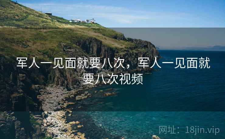 军人一见面就要八次,军人一见面就要八次视频 第1张 军人一见面就要八次,军人一见面就要八次视频 第1张