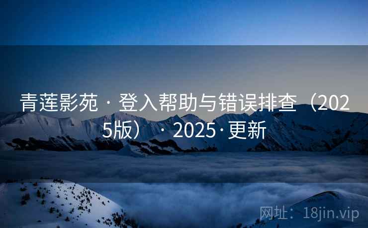 青莲影苑 · 登入帮助与错误排查（2025版） 2025·更新  第2张