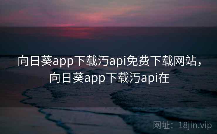 向日葵app下载汅api免费下载网站，向日葵app下载汅api在  第1张