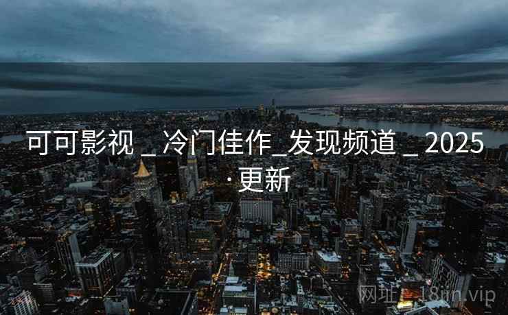 可可影视 _ 冷门佳作_发现频道 2025·更新 第1张 可可影视 _ 冷门佳作_发现频道 2025·更新 第1张