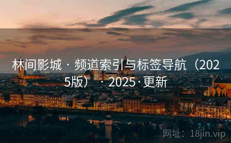 林间影城 · 频道索引与标签导航（2025版） 2025·更新  第2张