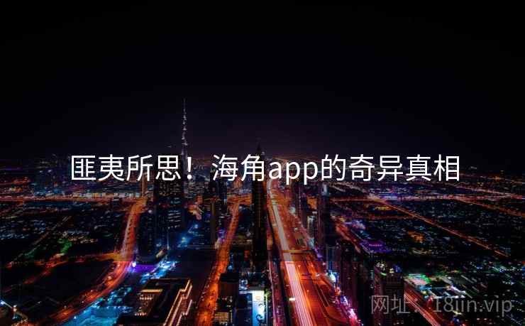 匪夷所思！海角app的奇异真相  第2张