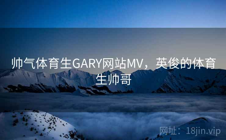 帅气体育生GARY网站MV,英俊的体育生帅哥 第2张 帅气体育生GARY网站MV,英俊的体育生帅哥 第2张