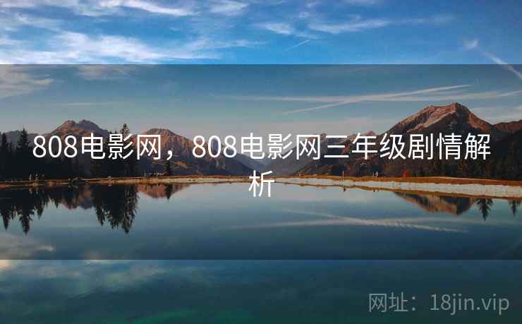 808电影网，808电影网三年级剧情解析  第1张
