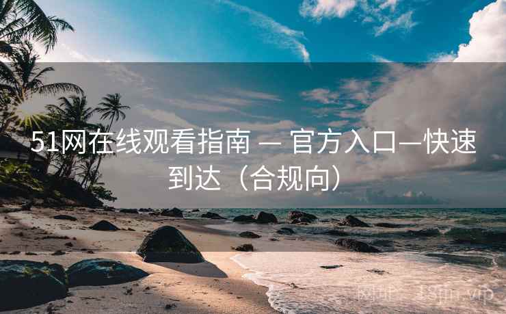 51网在线观看指南 — 官方入口—快速到达（合规向）  第1张