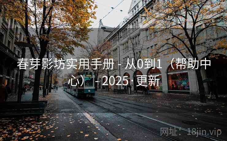 春芽影坊实用手册 - 从0到1（帮助中心） 2025·更新  第1张