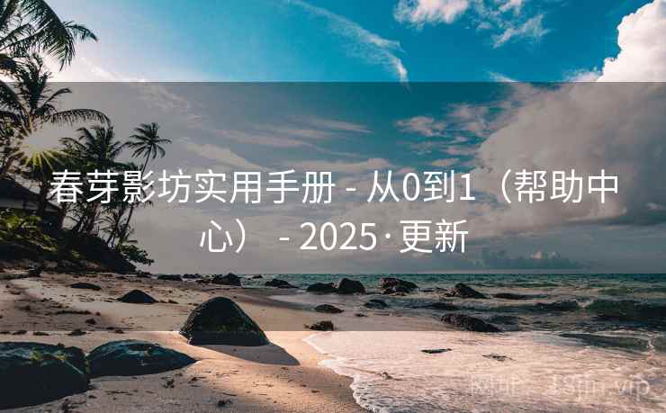 春芽影坊实用手册 - 从0到1（帮助中心） 2025·更新  第2张