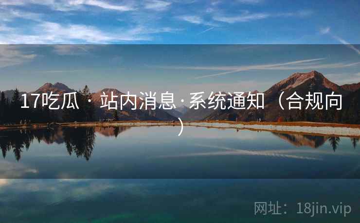 17吃瓜 · 站内消息·系统通知（合规向）  第2张