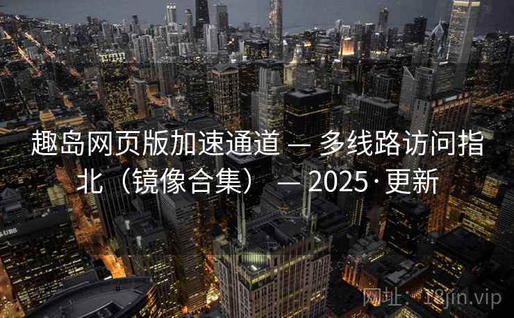趣岛网页版加速通道 — 多线路访问指北(镜像合集) 2025·更新 第1张 趣岛网页版加速通道 — 多线路访问指北(镜像合集) 2025·更新 第1张