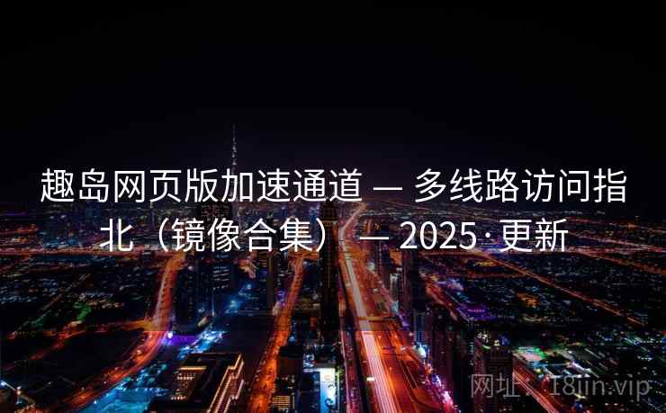 趣岛网页版加速通道 — 多线路访问指北(镜像合集) 2025·更新 第2张 趣岛网页版加速通道 — 多线路访问指北(镜像合集) 2025·更新 第2张