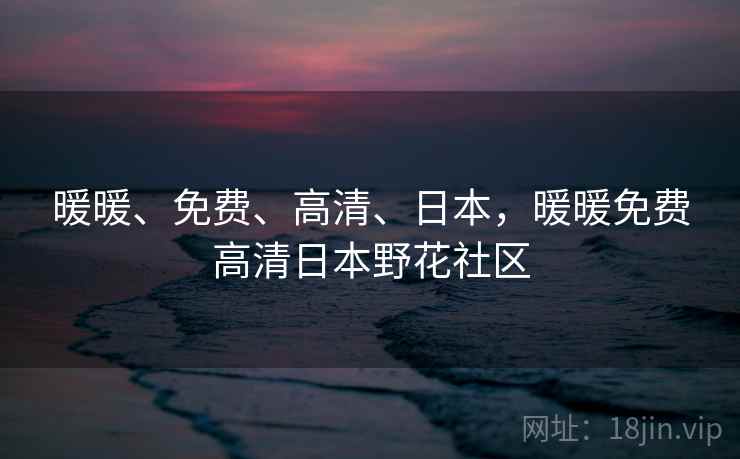 暖暖、免费、高清、日本，暖暖免费高清日本野花社区  第1张