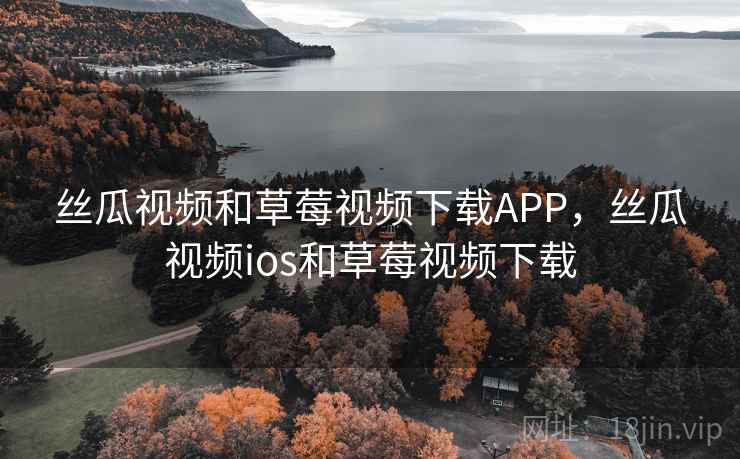 丝瓜视频和草莓视频下载APP，丝瓜视频ios和草莓视频下载  第1张