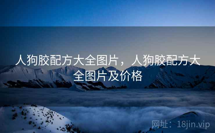 人狗胶配方大全图片，人狗胶配方大全图片及价格  第1张