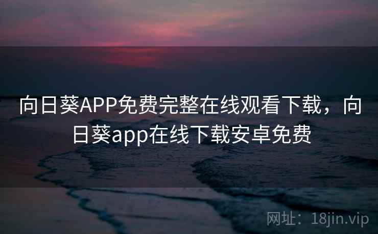 向日葵APP免费完整在线观看下载，向日葵app在线下载安卓免费  第1张