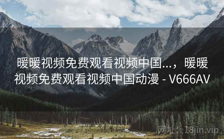 暖暖视频免费观看视频中国...，暖暖视频免费观看视频中国动漫 - V666AV  第1张