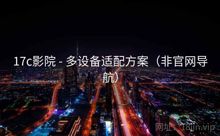 17c影院 - 多设备适配方案（非官网导航）  第1张