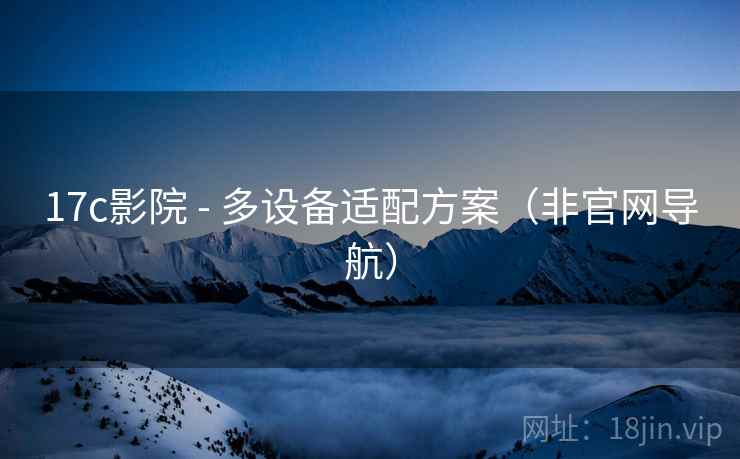 17c影院 - 多设备适配方案（非官网导航）  第2张