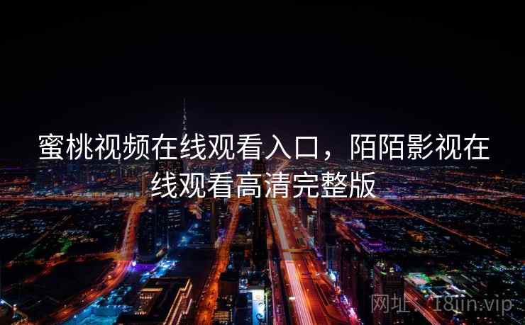 蜜桃视频在线观看入口，陌陌影视在线观看高清完整版  第2张