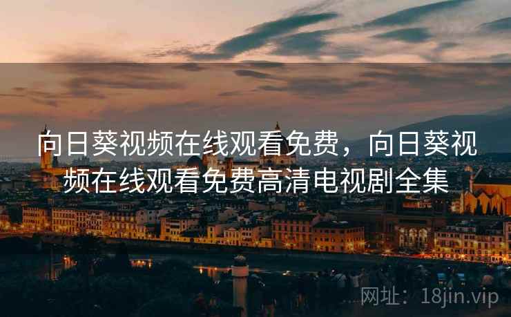 向日葵视频在线观看免费，向日葵视频在线观看免费高清电视剧全集  第2张