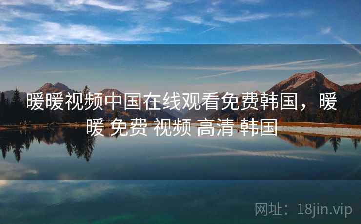 暖暖视频中国在线观看免费韩国，暖暖 免费 视频 高清 韩国  第1张