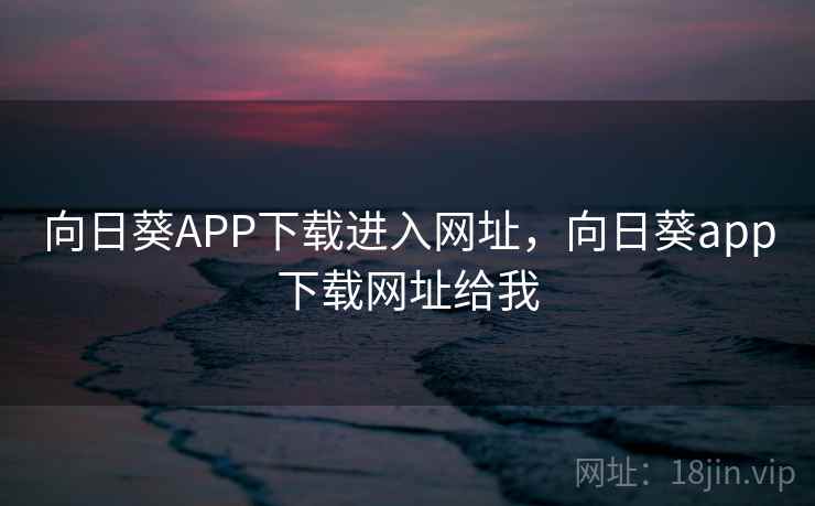 向日葵APP下载进入网址，向日葵app下载网址给我  第2张