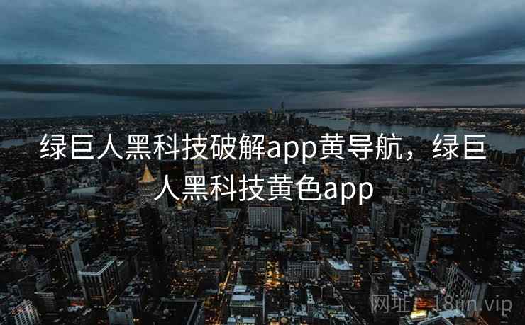 绿巨人黑科技破解app黄导航，绿巨人黑科技黄色app  第1张