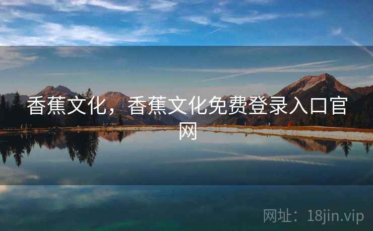 香蕉文化，香蕉文化免费登录入口官网  第2张