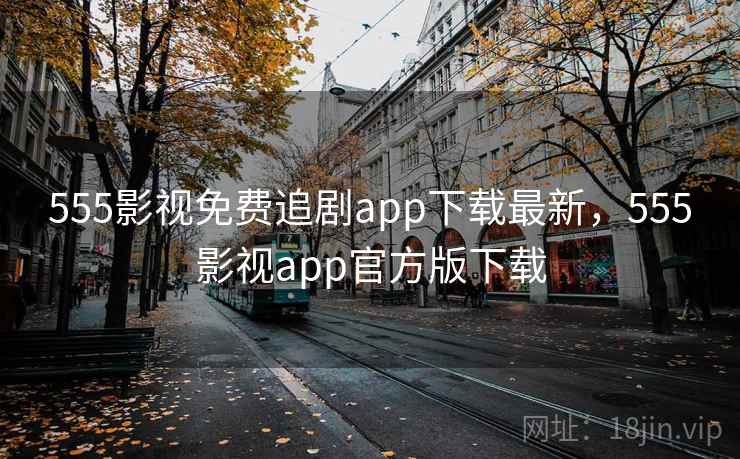 555影视免费追剧app下载最新，555影视app官方版下载  第1张