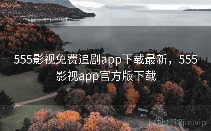 555影视免费追剧app下载最新，555影视app官方版下载  第2张
