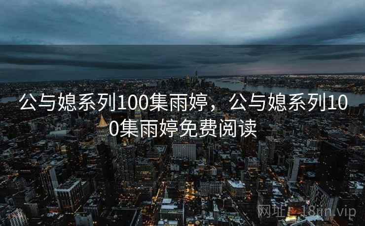 公与媳系列100集雨婷，公与媳系列100集雨婷免费阅读  第1张